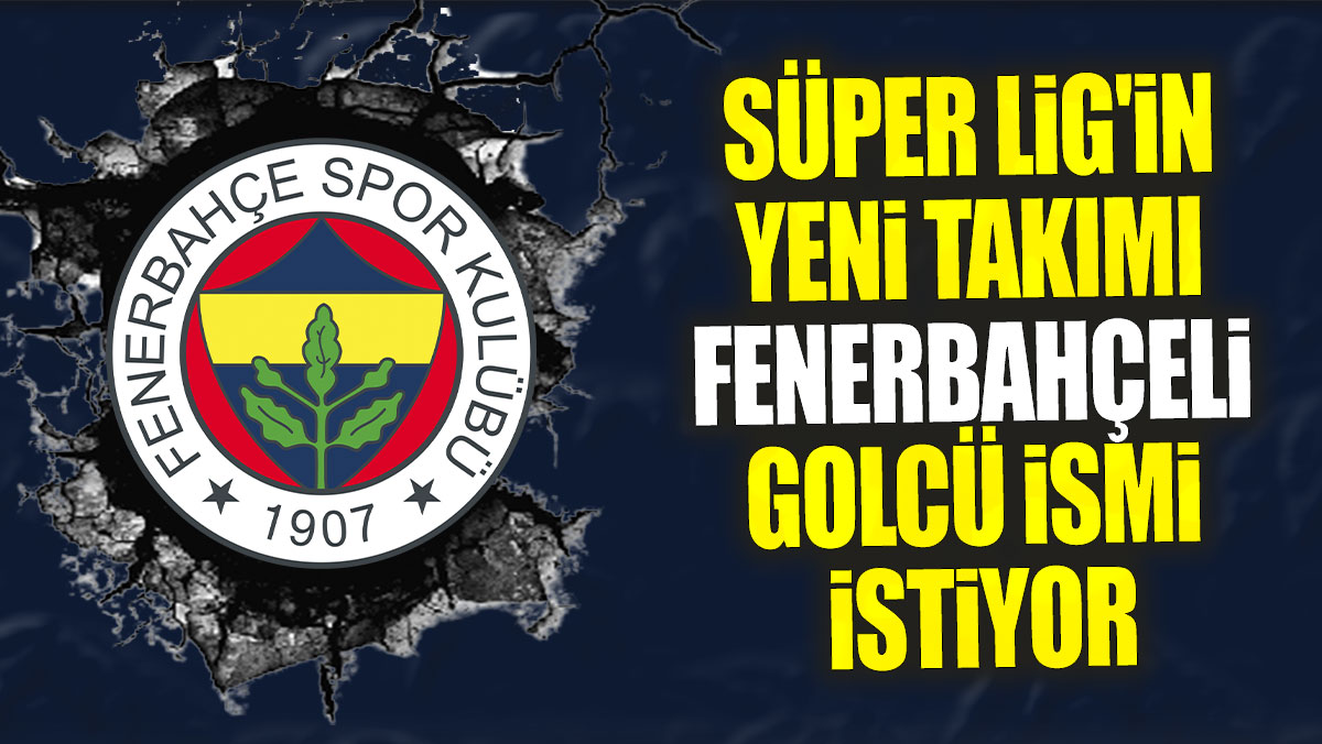 Süper Lig'in yeni takımı Fenerbahçeli golcü ismi istiyor