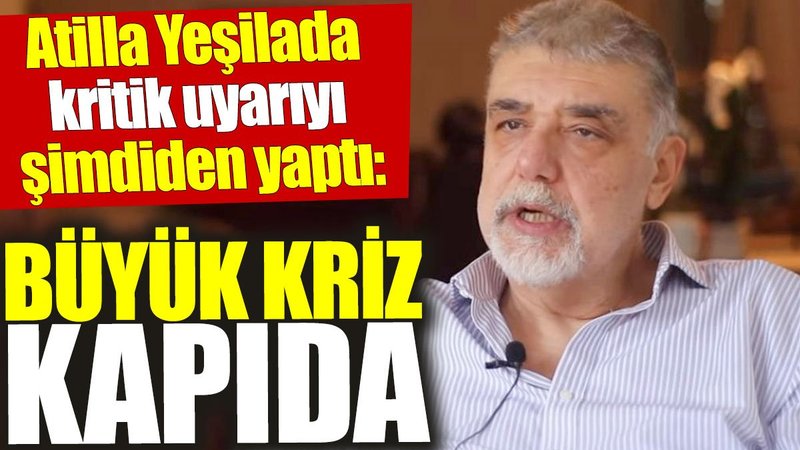 Atilla Yeşilada kritik uyarıyı şimdiden yaptı: Büyük kriz kapıda