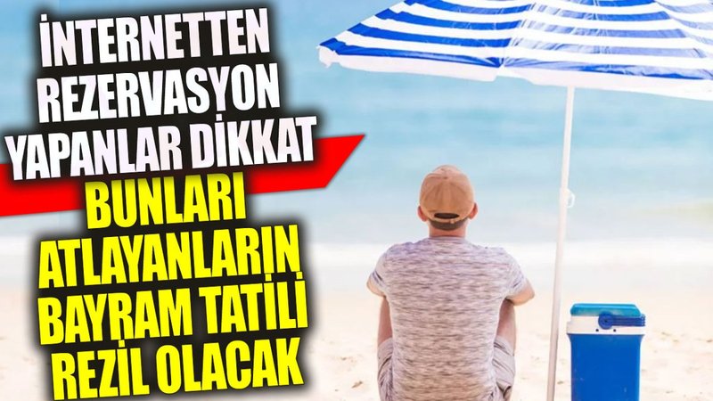 İnternetten rezervasyon yapanlar dikkat: Bunları atlayanların bayram tatili rezil olacak
