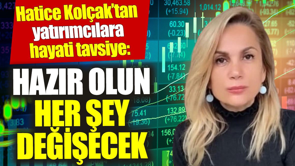 Hatice Kolçak’tan yatırımcılara hayati tavsiye: Hazır olun her şey değişecek