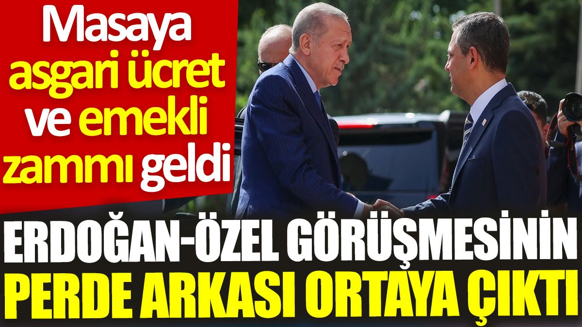 Erdoğan-Özel görüşmesinin perde arkası ortaya çıktı: Masaya asgari ücret ve emekli zammı geldi