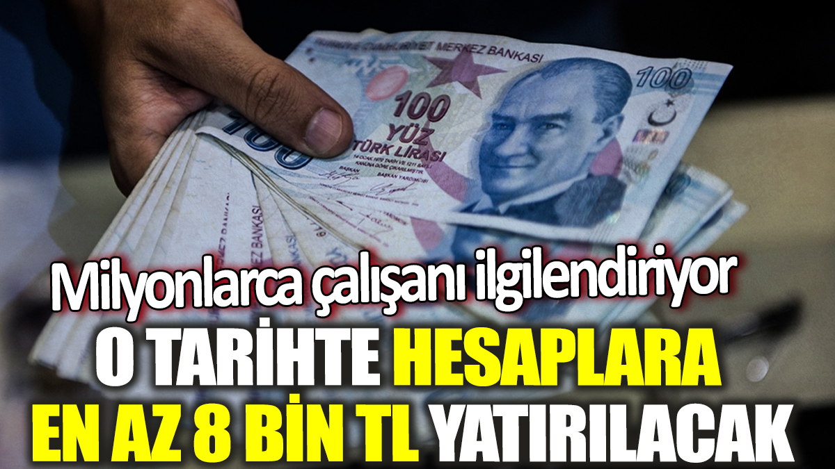 Milyonlarca çalışanı ilgilendiriyor! O tarihte hesaplara en az 8 bin TL yatırılacak