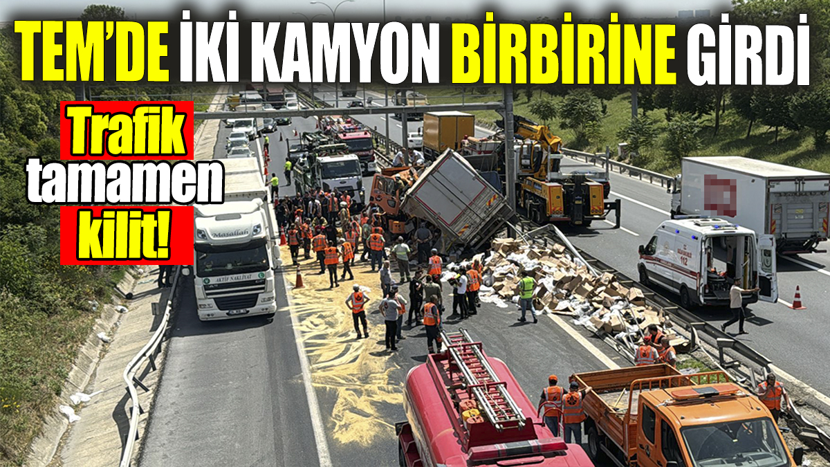 TEM'de iki kamyon birbirine girdi: Trafik tamamen kilit