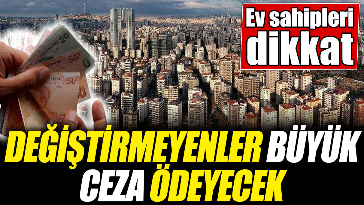 Ev sahipleri dikkat! Değiştirmeyenler büyük ceza ödeyecek