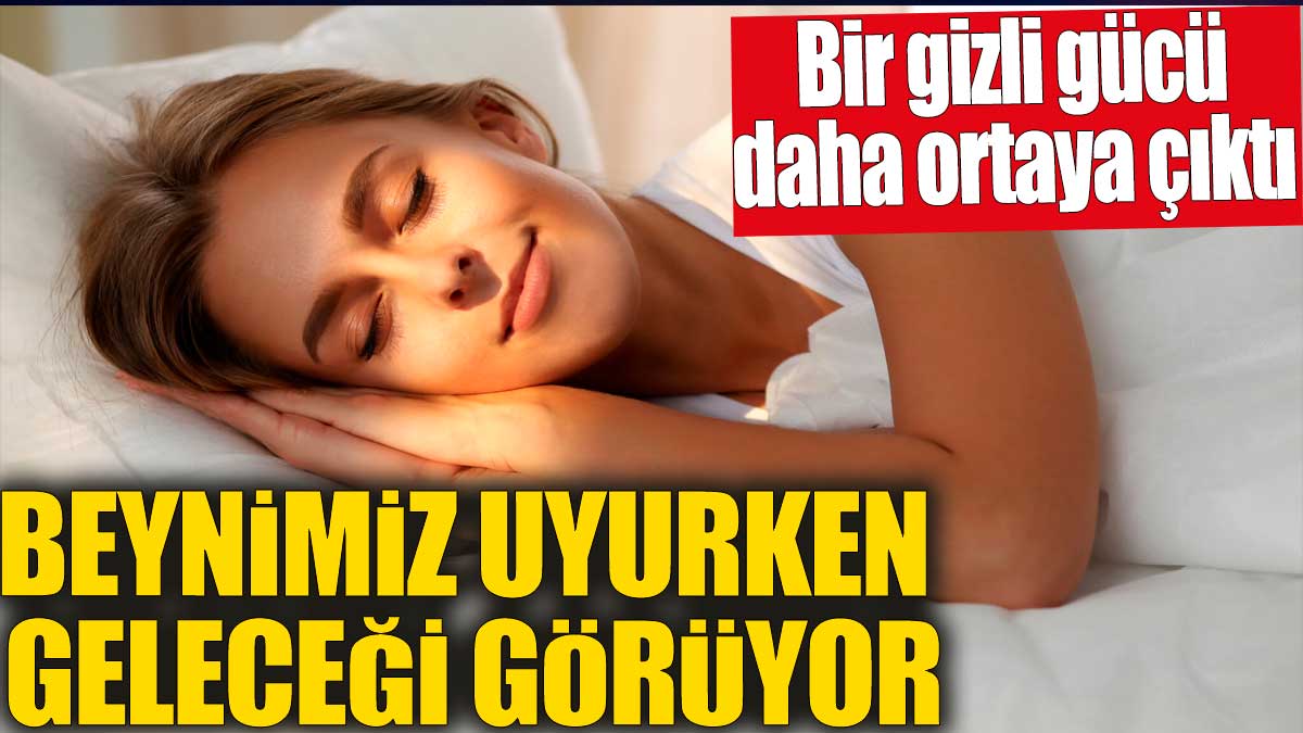 Beynimiz uyurken geleceği görüyor! Bir gizli gücü daha ortaya çıktı