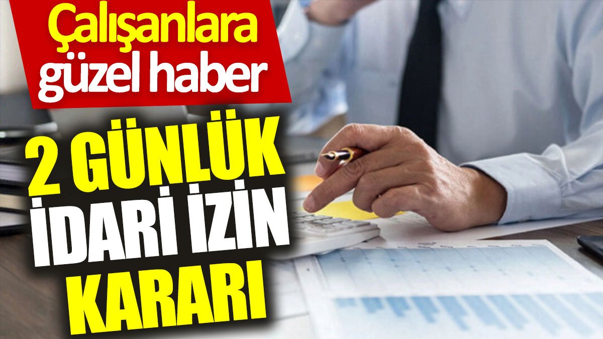 Çalışanlara güzel haber: 2 günlük idari izin kararı