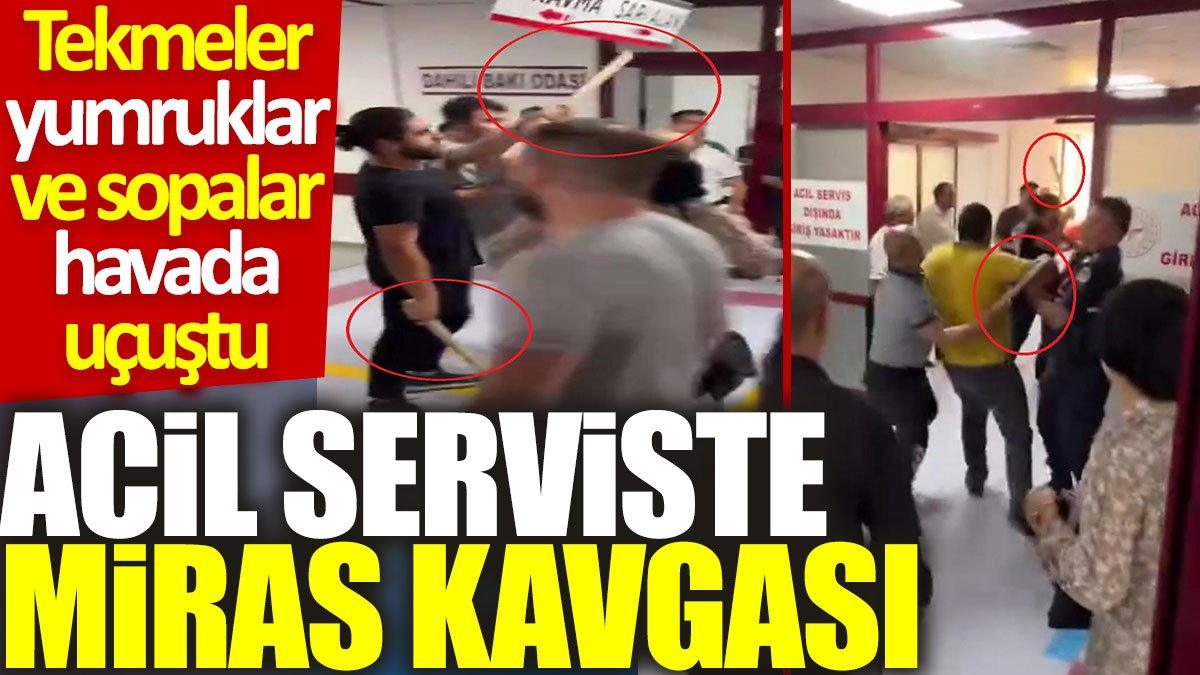 Acil serviste miras kavgası: Tekmeler, yumruklar ve sopalar havada uçuştu