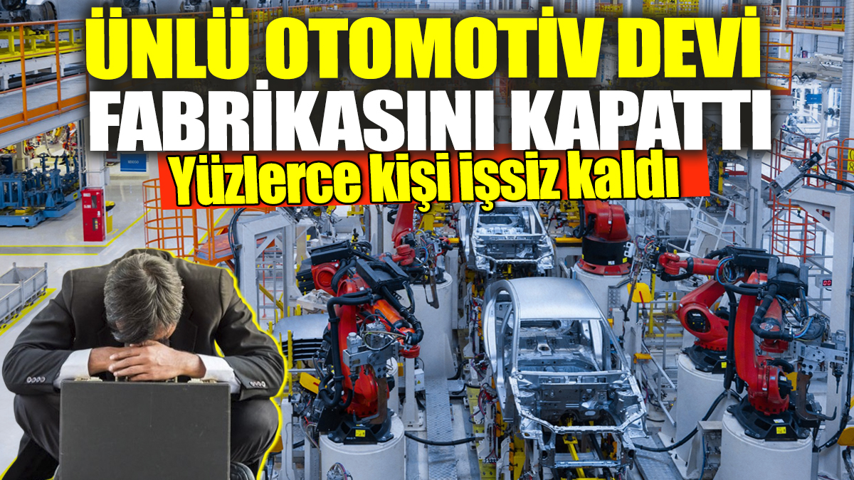 Ünlü otomotiv devi fabrikasını kapattı! Yüzlerce kişi işsiz kaldı