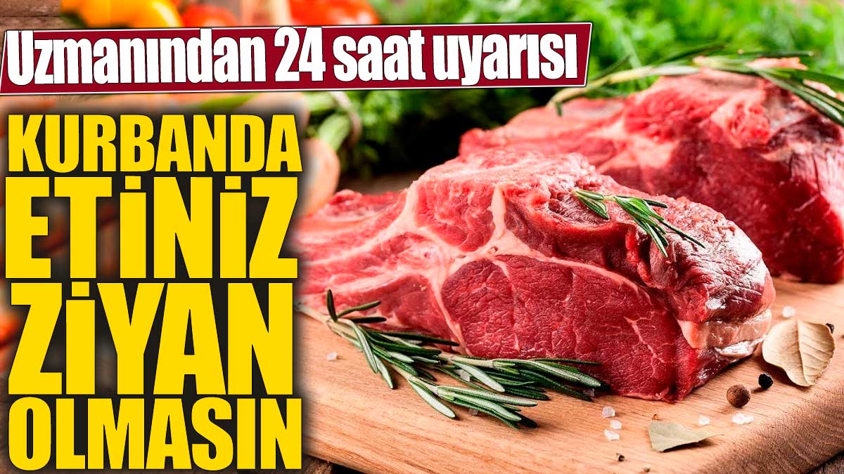 Kurbanda etiniz ziyan olmasın! Uzmanından 24 saat uyarısı