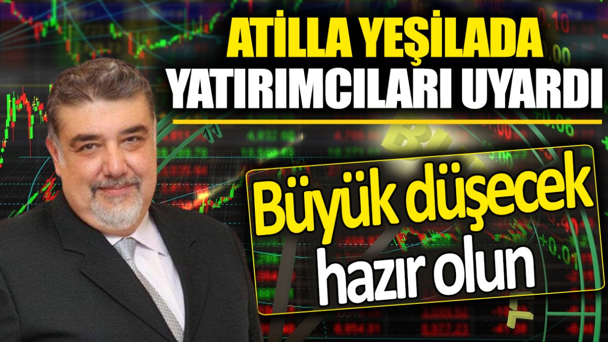 Atilla Yeşilada: Büyük düşecek hazır olun