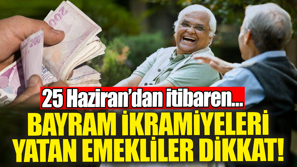 Bayram ikramiyesi yatan emekliler dikkat: 25 Haziran'dan itibaren...