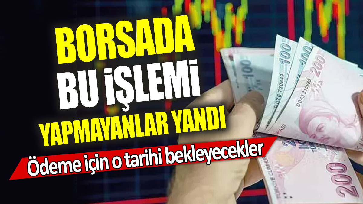 Borsada bu işlemi yapmayanlar yandı: Ödeme için o tarihi bekleyecekler