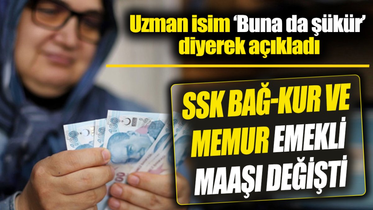 SSK Bağ-Kur ve memur emekli maaşı değişti ‘Uzman isim ‘Buna da şükür’ diyerek açıkladı’