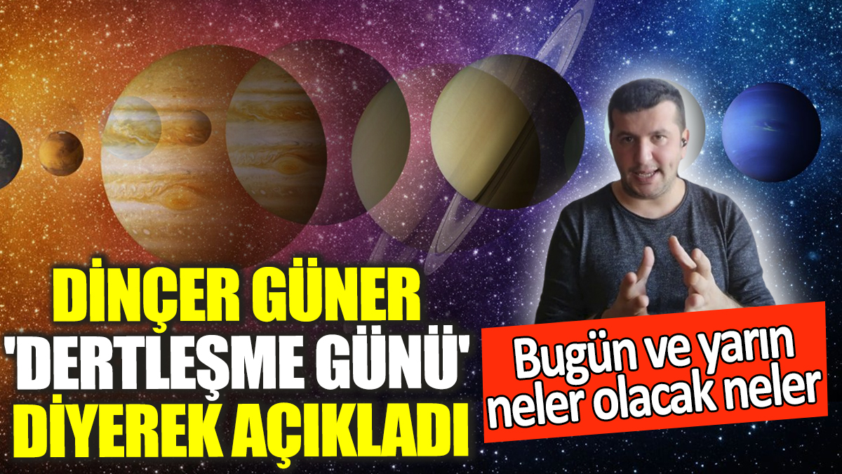 Dinçer Güner 'Dertleşme günü' diyerek açıkladı! Bugün ve yarın neler olacak neler