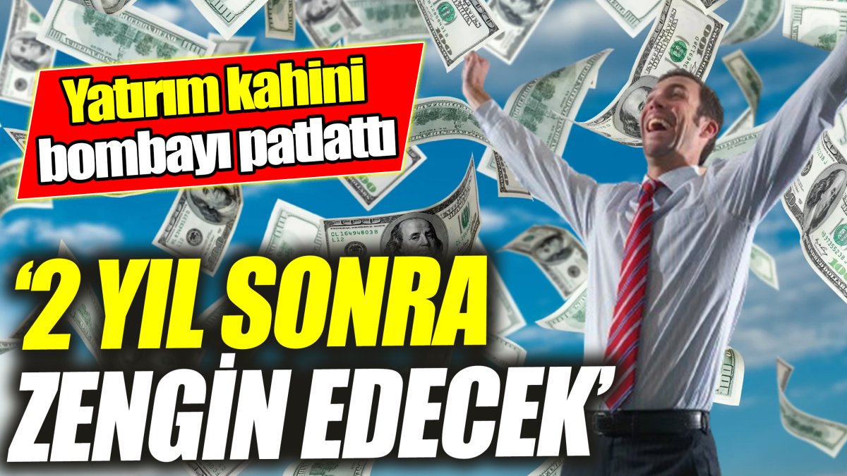 Yatırım kahini: 2 yıl sonra zengin edecek