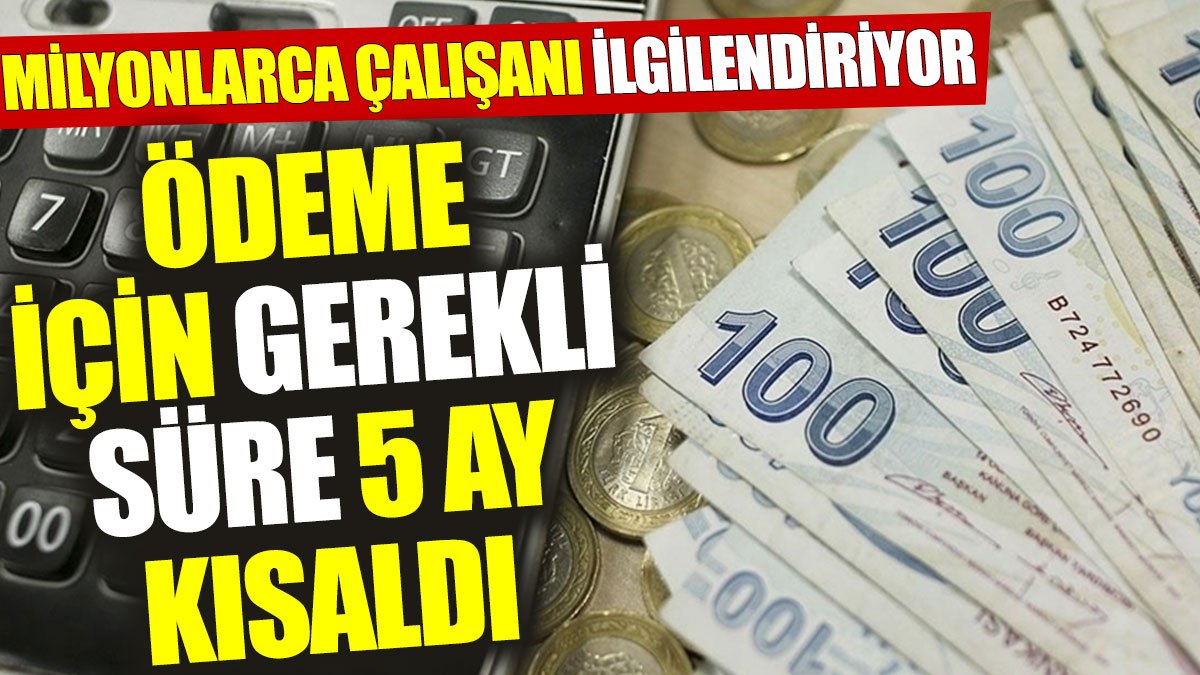 Milyonlarca çalışanı ilgilendiriyor: Ödeme için gerekli süre 5 ay kısaldı