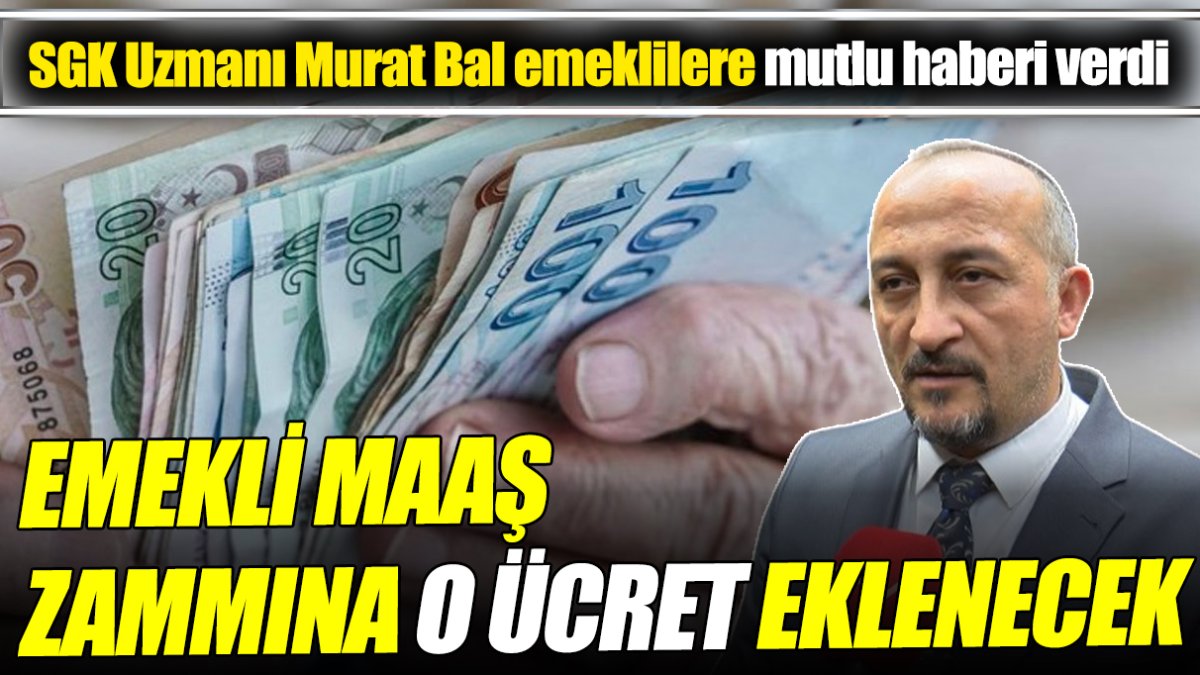 SGK Uzmanı Murat Bal emeklilere mutlu haberi verdi ‘Emekli maaş zammına o ücret eklenecek’