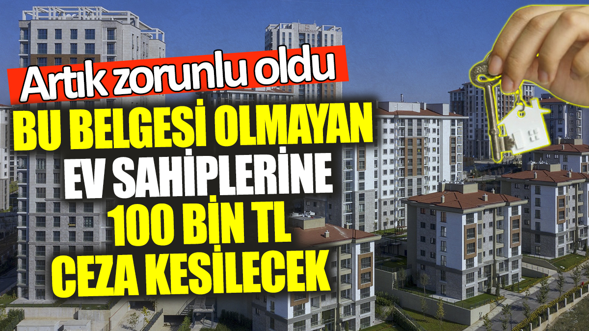 Bu belgesi olmayan ev sahiplerine 100 bin TL ceza kesilecek! Artık zorunlu oldu