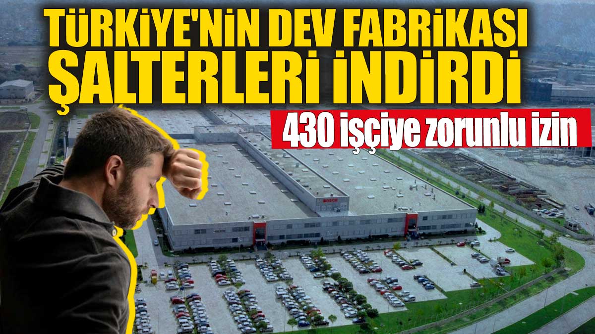 Türkiye'nin dev fabrikası şalterleri indirdi! 430 işçi zorunlu izne çıkarıldı