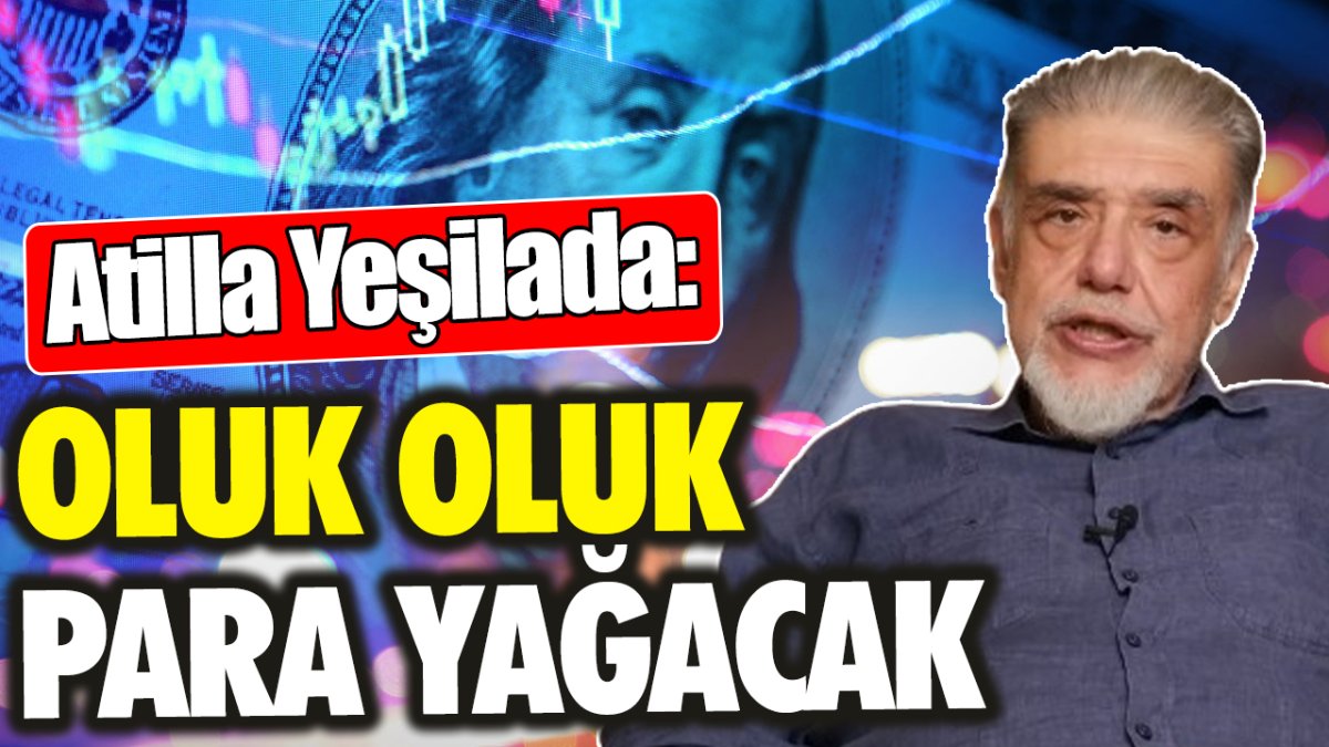 Atilla Yeşilada: Oluk oluk para yağacak