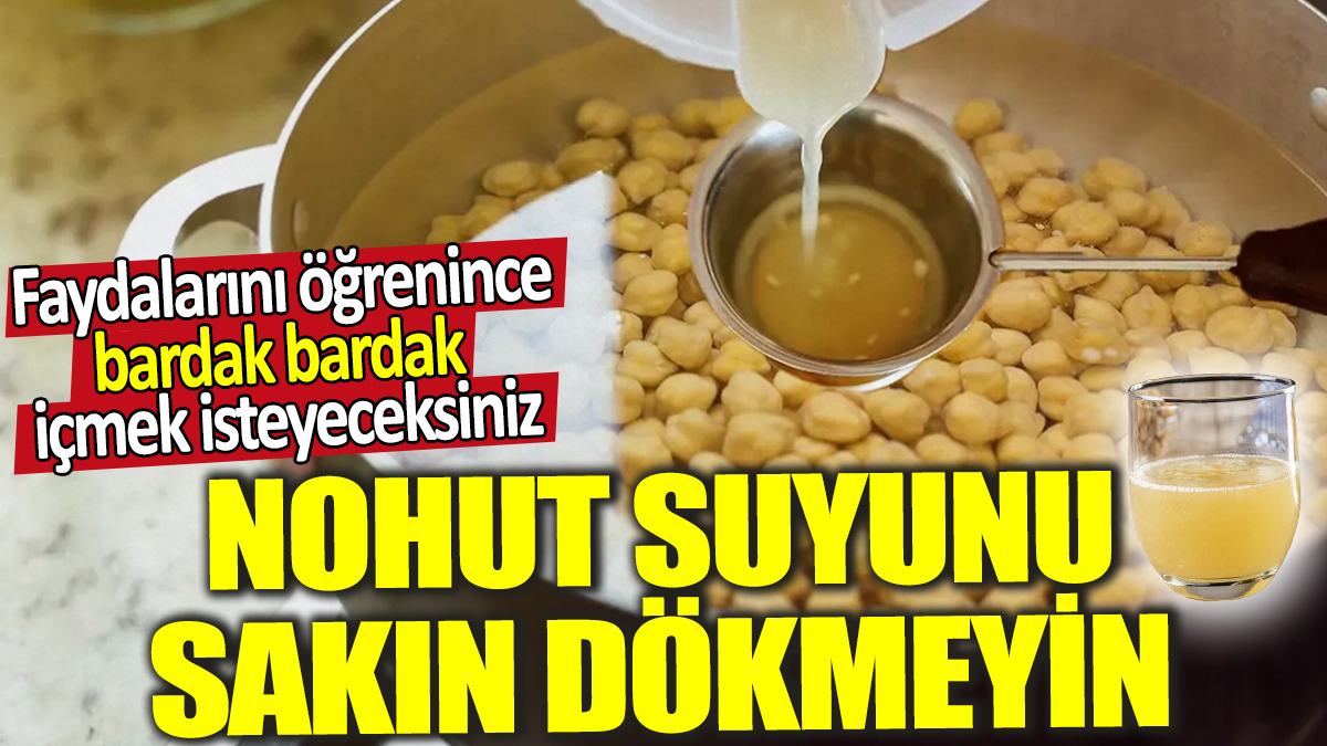 Nohut suyunu sakın dökmeyin! Faydalarını öğrenince bardak bardak içmek isteyeceksiniz