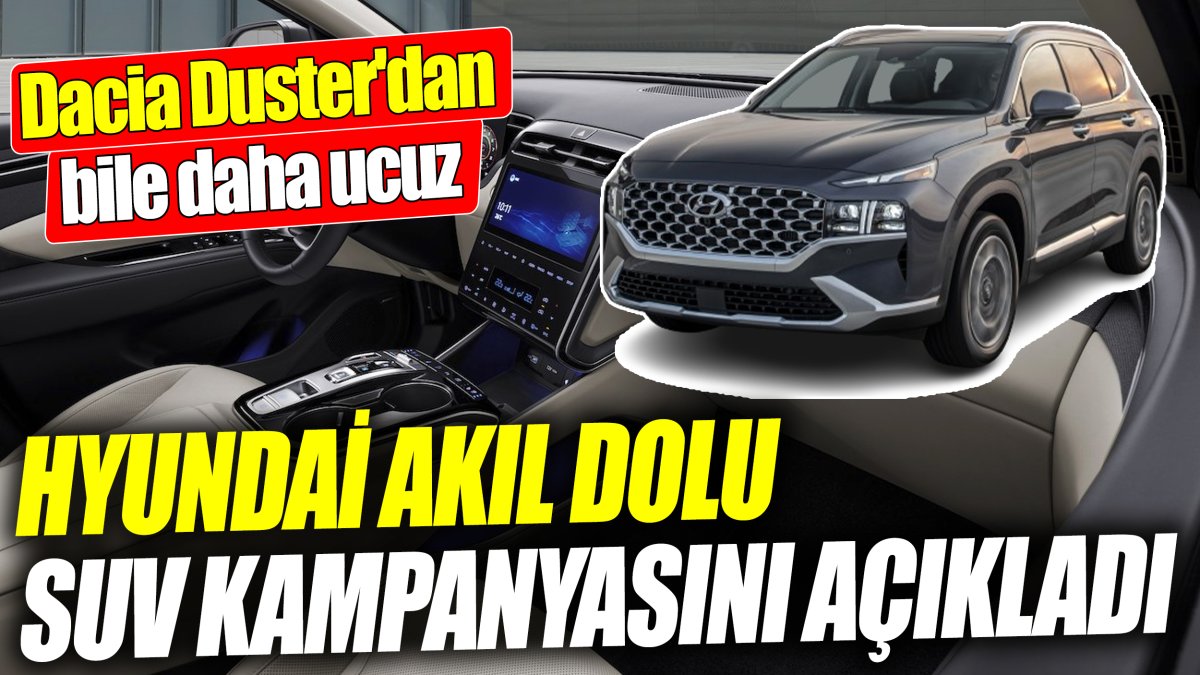 Hyundai akıl dolu SUV kampanyasını açıkladı ‘Dacia Duster'dan bile daha ucuz’