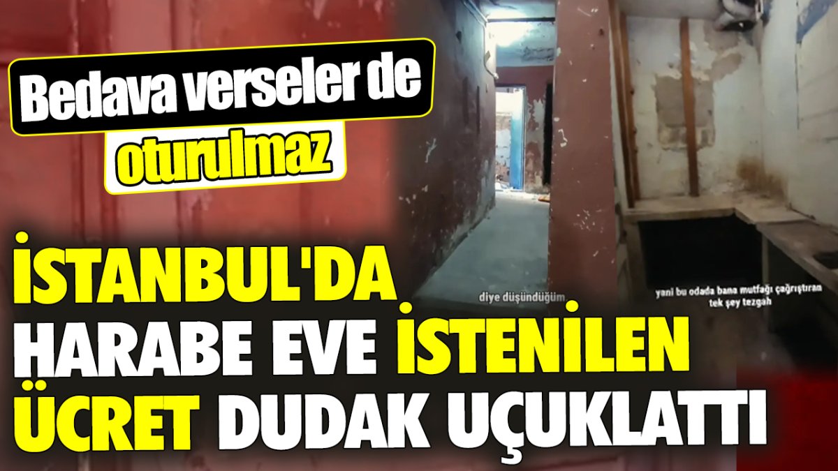İstanbul'da harabe eve istenilen ücret dudak uçuklattı 'Bedava verseler de oturulmaz'