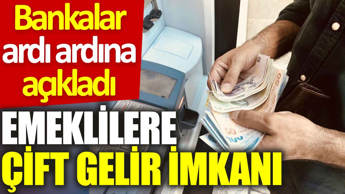 Emeklilere çift gelir imkanı: Bankalar ardı ardına açıkladı