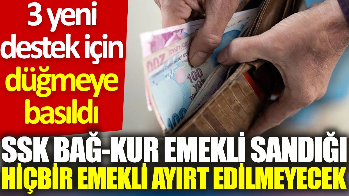 SSK, BAĞ-KUR, Emekli Sandığı hiçbir emekli ayırt edilmeyecek: 3 yeni destek için düğmeye basıldı