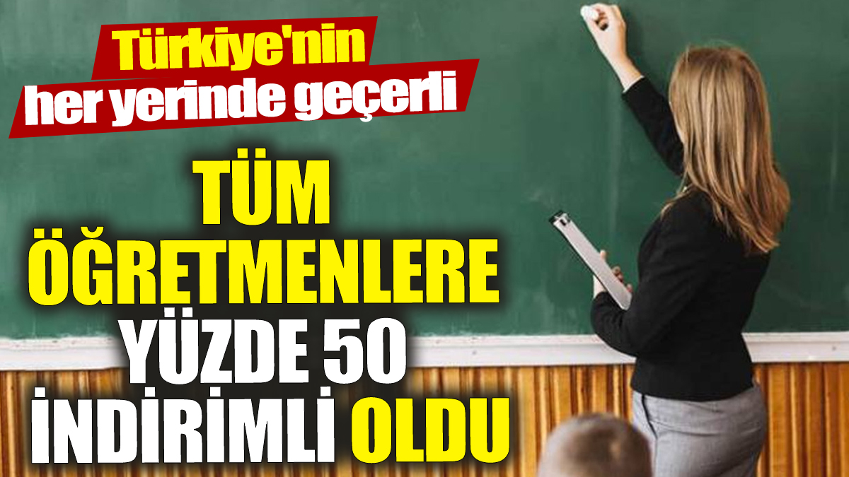 Türkiye'nin her yerinde geçerli! Tüm öğretmenlere yüzde 50 indirimli oldu