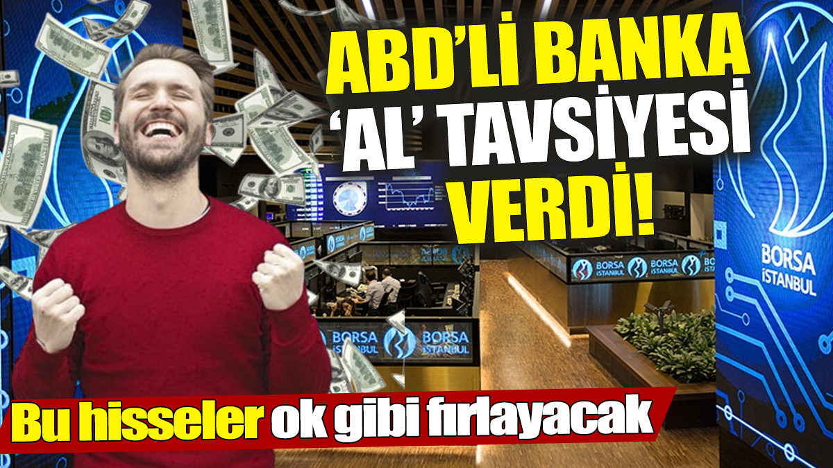 ABD’li banka ‘Al’ tavsiyesi verdi! Bu hisseler ok gibi fırlayacak