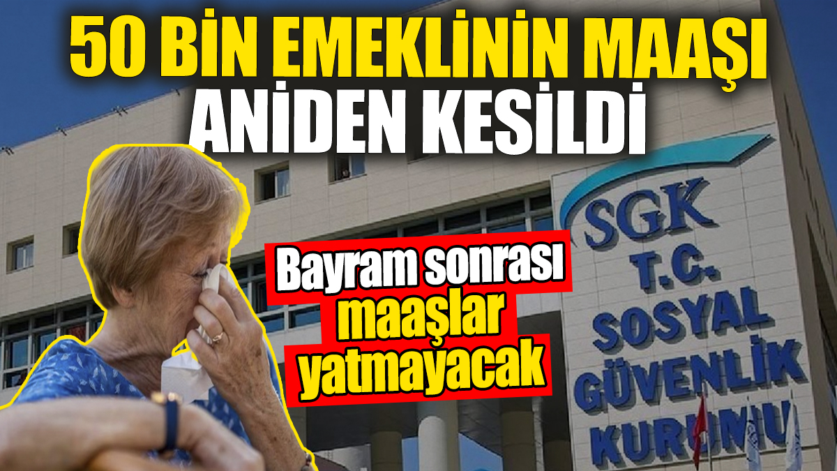 Bayramdan sonra o emeklilere maaş yatmayacak: 50 bin emeklinin maaşı kesildi