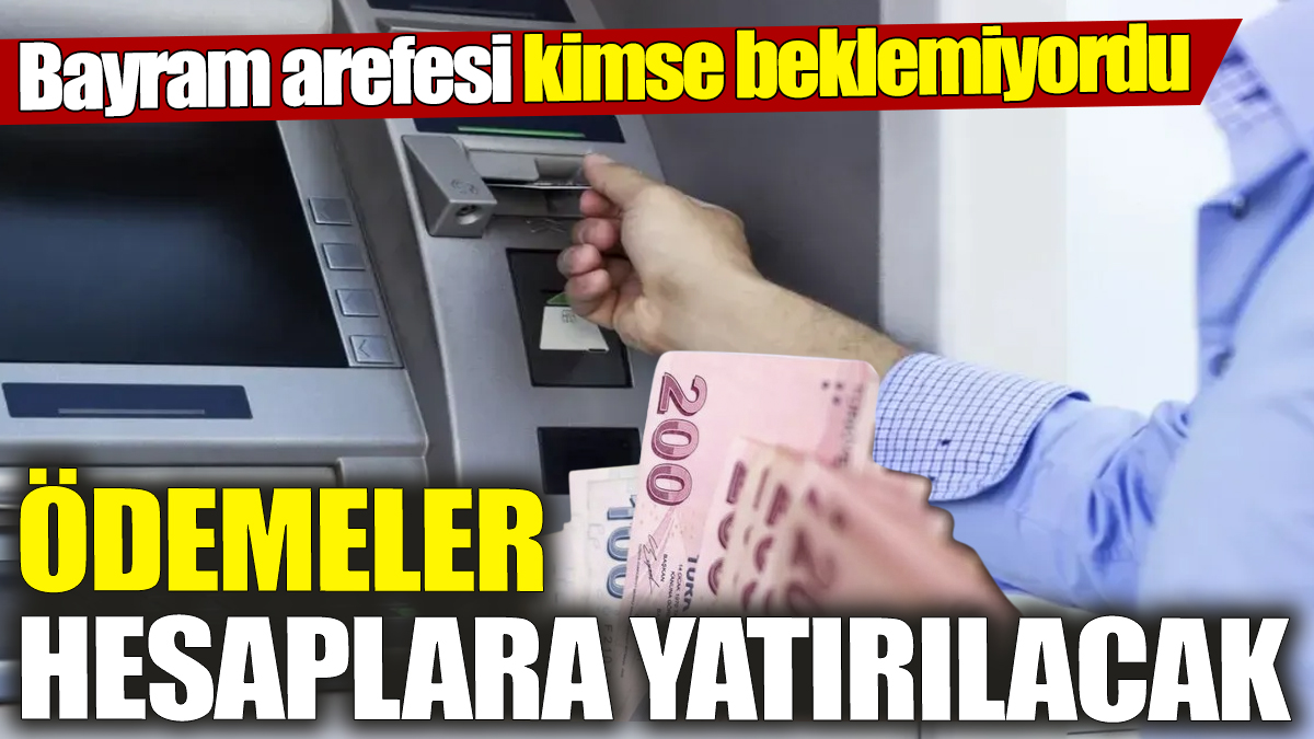 Ödemeler hesaplara yatırılacak! Bayram arefesi kimse beklemiyordu