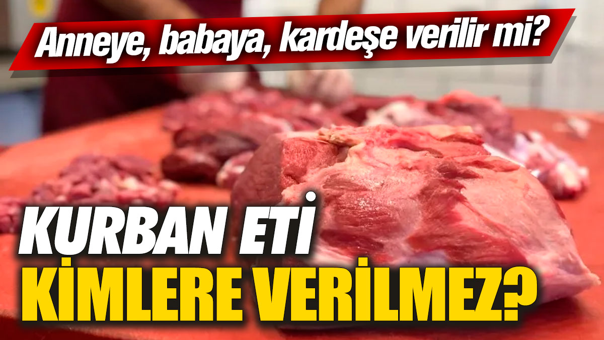 Kurban eti kimlere verilmez? Anneye, babaya, kardeşe verilir mi?