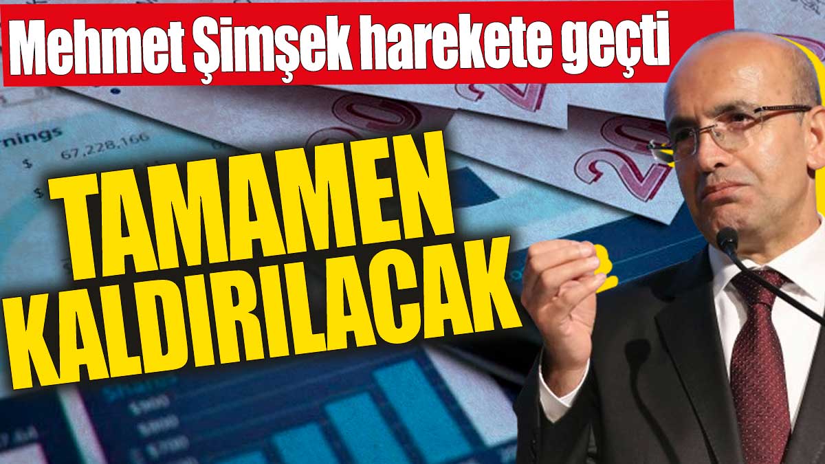 Mehmet Şimşek harekete geçti! Tamamen kaldırılacak