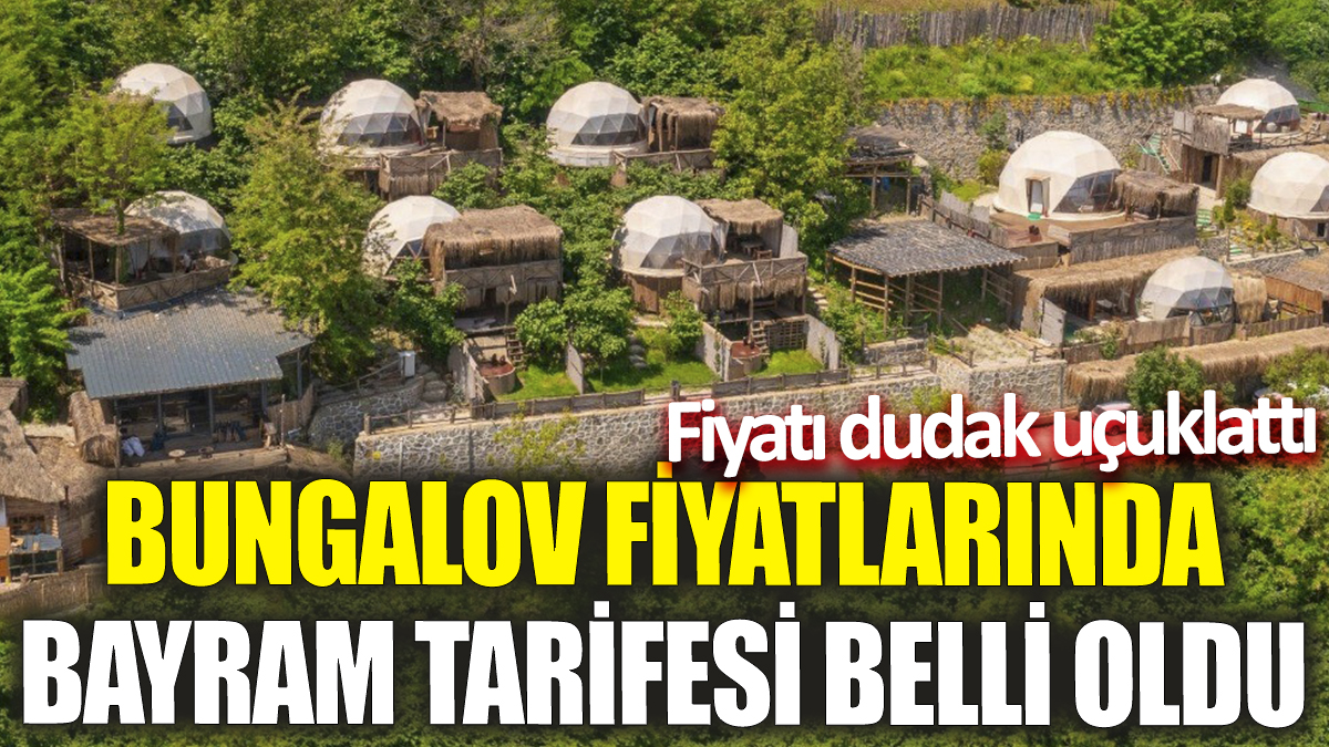 Bungalov fiyatlarında bayram tarifesi belli oldu! Fiyatı dudak uçuklattı