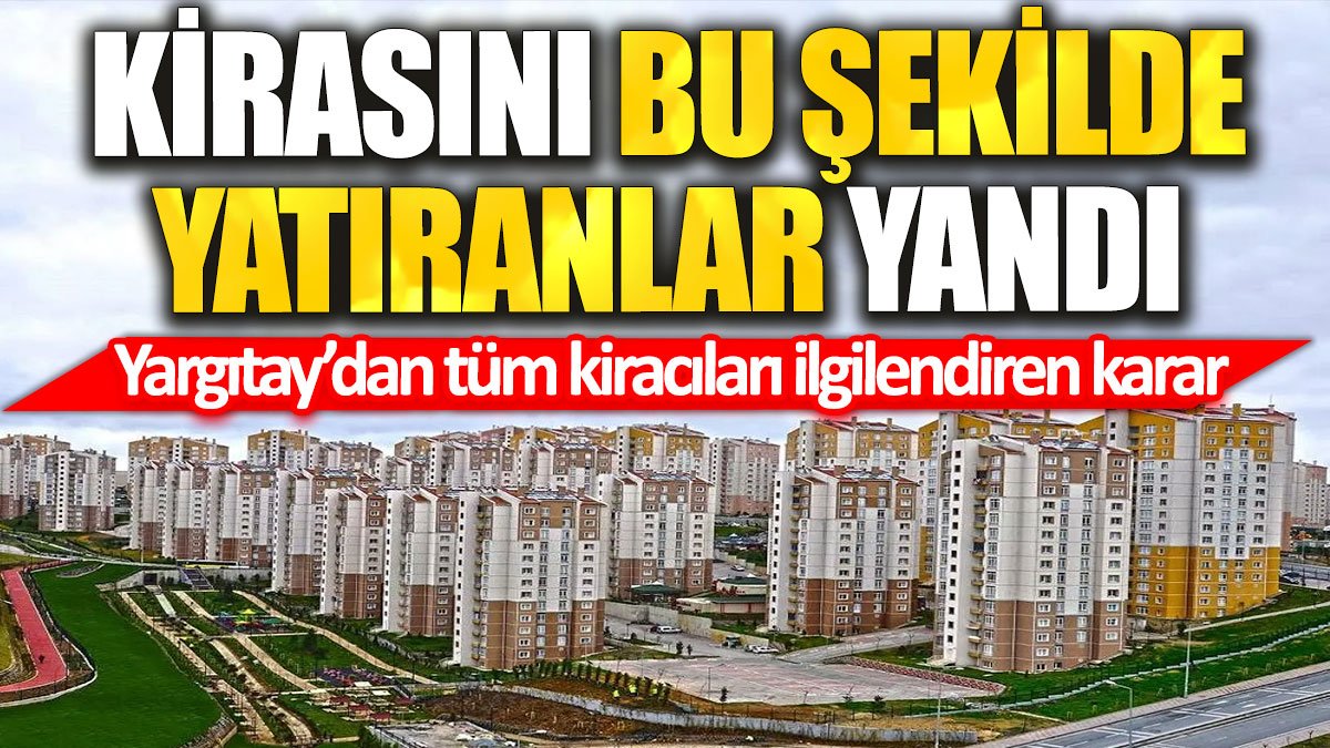 Yargıtay’dan tüm kiracıları ilgilendiren karar: Kirasını bu şekilde yatıranlar yandı