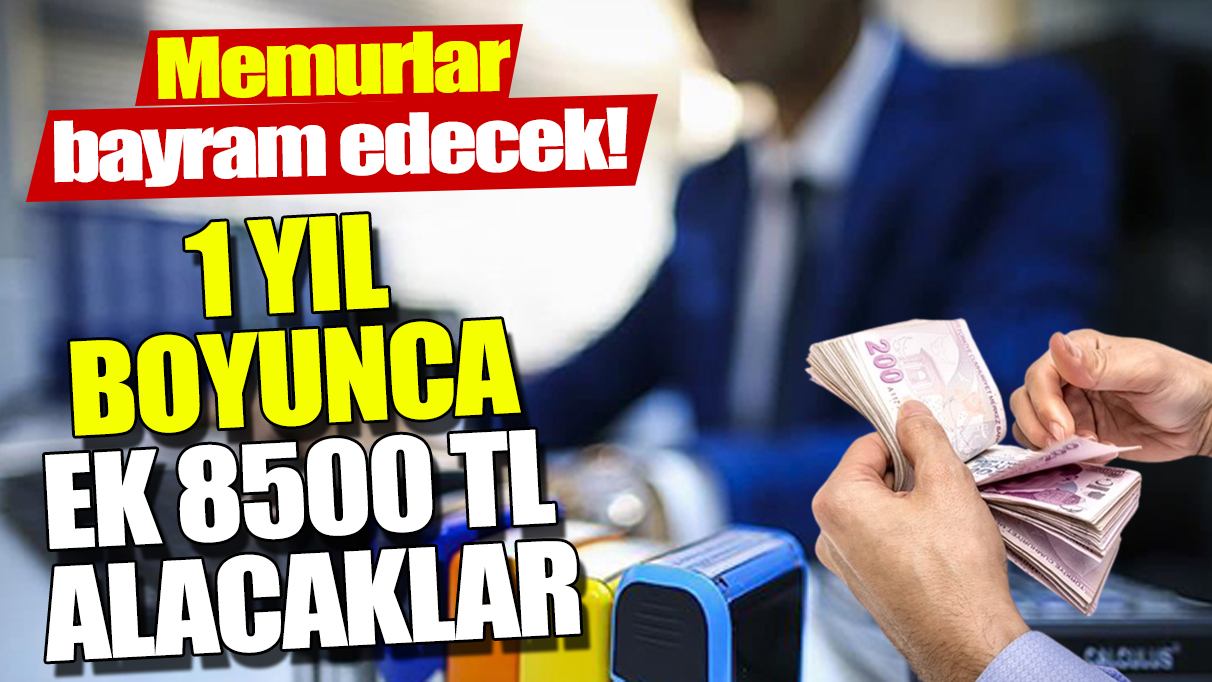 Memurlar bayram edecek! 1 yıl boyunca ek 8500 TL alacaklar