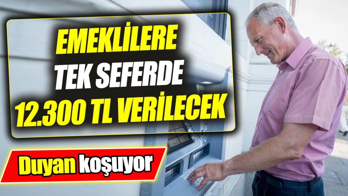 Emeklilere tek seferde 12.300 TL verilecek ‘Duyan koşuyor’