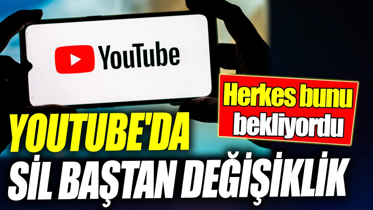 YouTube'da sil baştan değişiklik! Herkes bunu bekliyordu