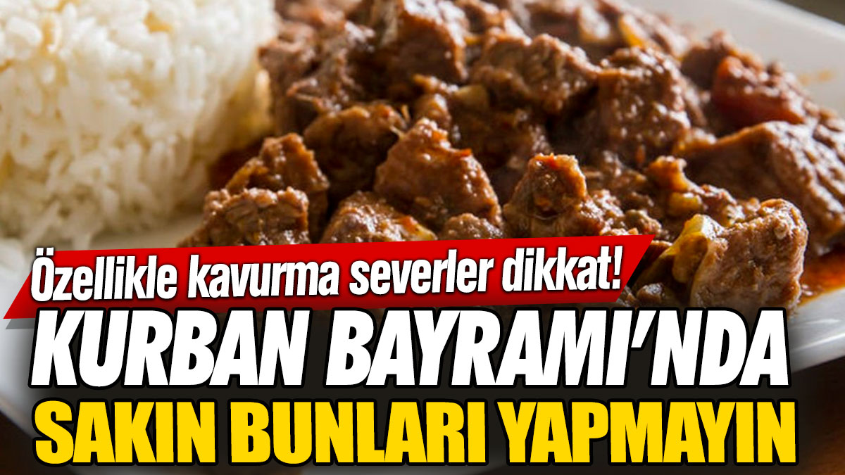 Özellikle kavurma severler dikkat! Kurban Bayramı’nda sakın bunları yapmayın