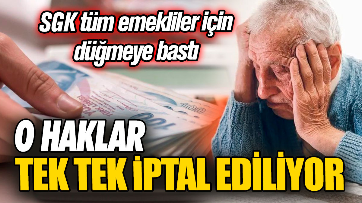 SGK tüm emekliler için düğmeye bastı! O haklar tek tek iptal ediliyor