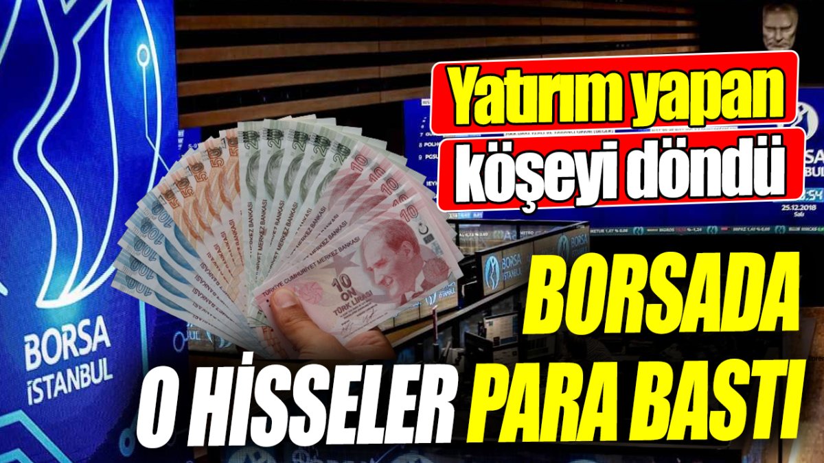 Borsada o hisseler para bastı: Yatırım yapan köşeyi döndü