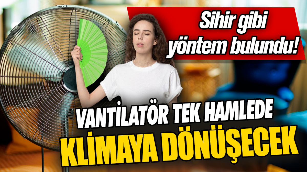 Evdeki vantilatör tek hamlede klimaya dönüşecek. Sihir gibi yöntem bulundu!