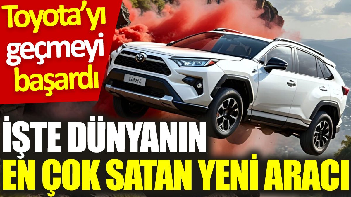 İşte dünyanın en çok satan yeni aracı. Toyota’yı geçmeyi başardı