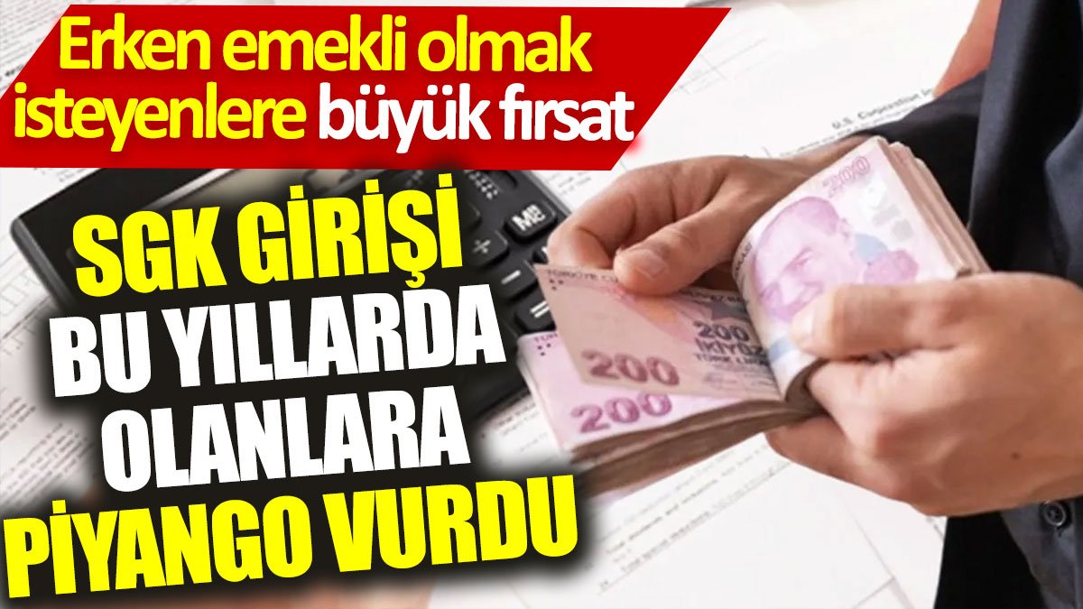 SGK girişi bu yıllarda olanlara piyango vurdu: Erken emekli olmak isteyenlere büyük fırsat