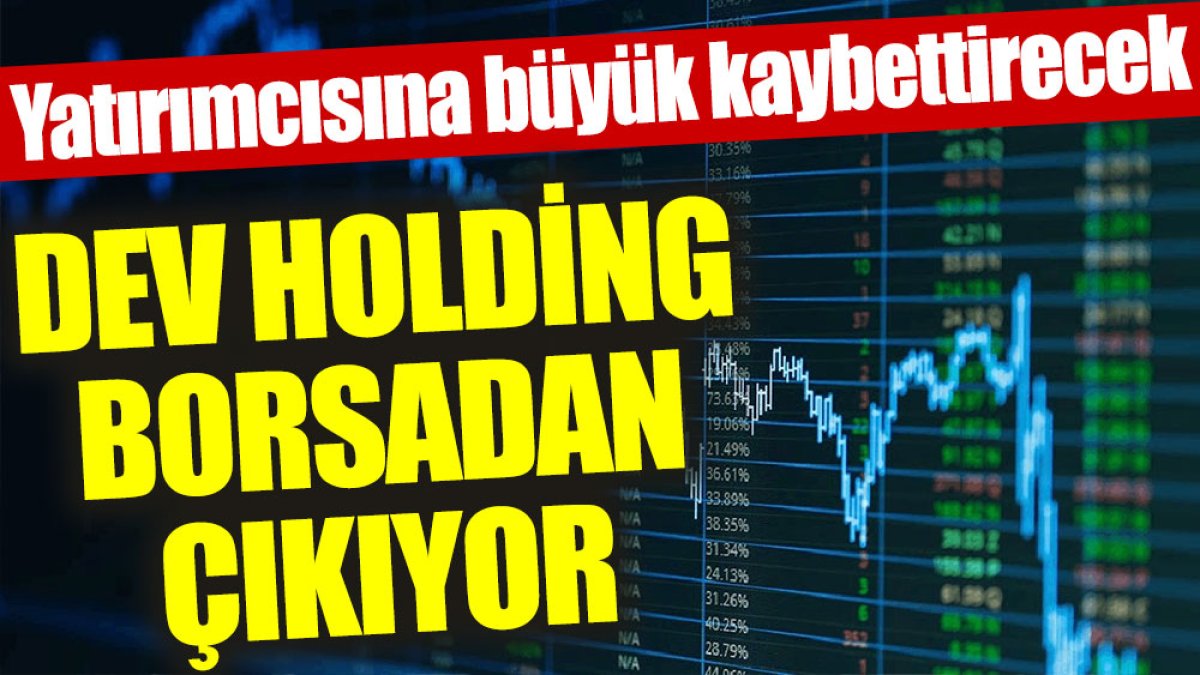 Dev holding borsadan çıkıyor: Yatırımcısına büyük kaybettirecek