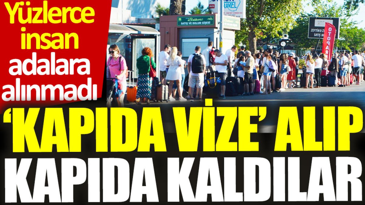 ‘Kapıda vize’ alıp kapıda kaldılar: Yüzlerce insan adalara alınmadı