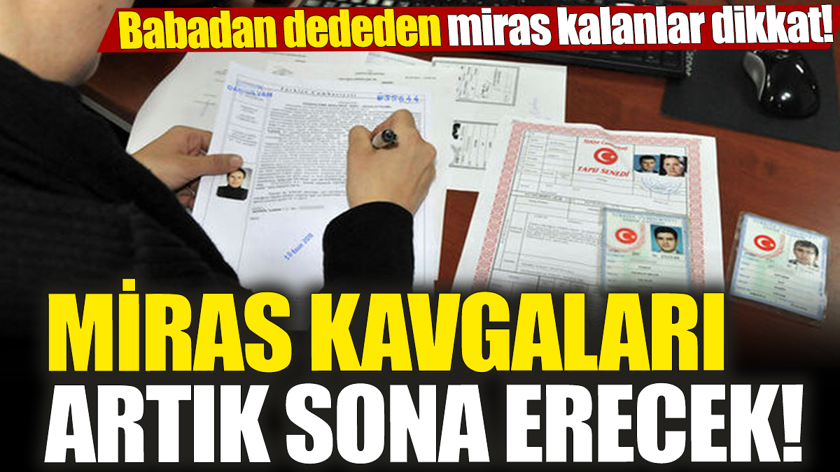 Miras kavgaları artık sona erecek! Babadan, dededen miras kalanlar dikkat!