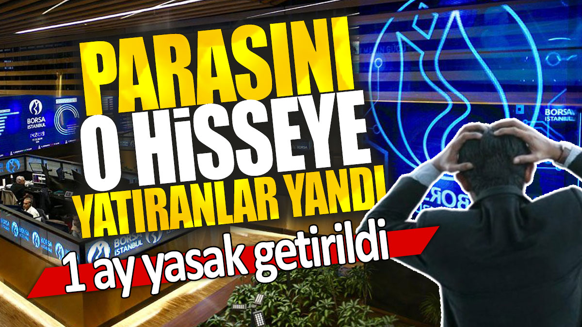 Parasını o hisseye yatıranlar yandı: 1 ay yasak getirildi